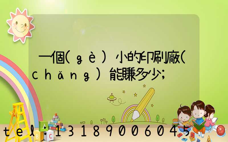 一個(gè)小的印刷廠(chǎng)能賺多少