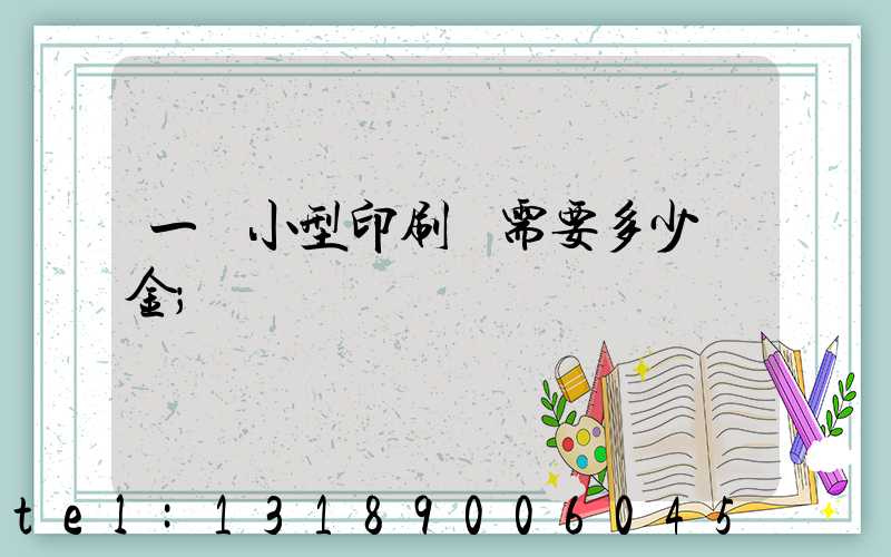 一個小型印刷廠需要多少資金