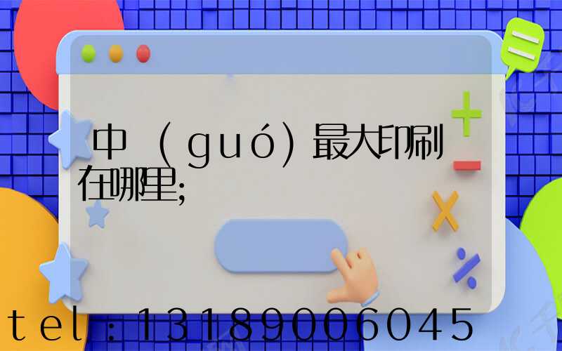 中國(guó)最大印刷廠在哪里