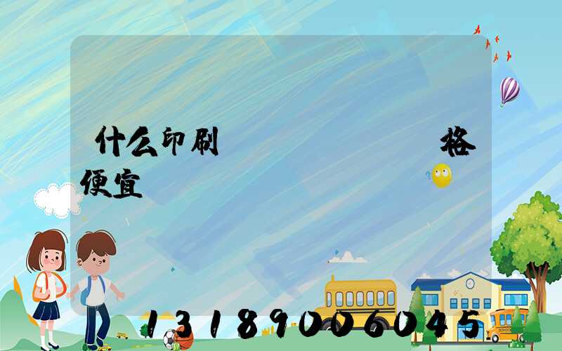 什么印刷廠價(jià)格便宜