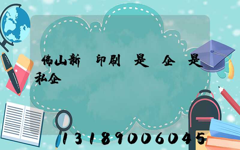 佛山新華印刷廠是國企還是私企