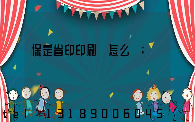 保定省印印刷廠怎么樣