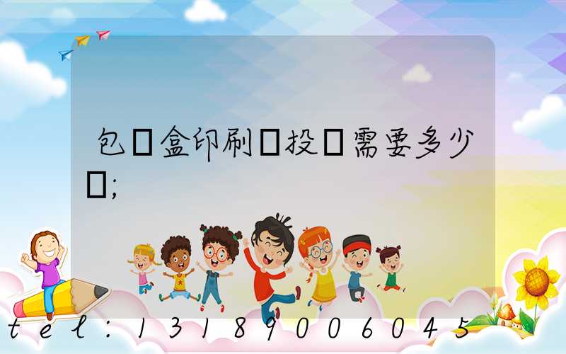 包裝盒印刷廠投資需要多少錢