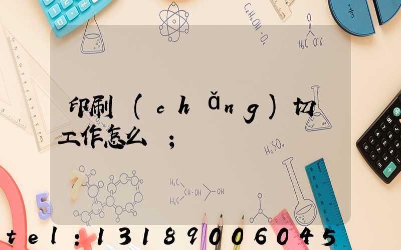 印刷廠(chǎng)切紙工作怎么樣