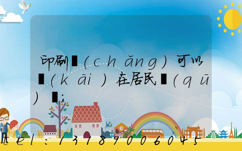 印刷廠(chǎng)可以開(kāi)在居民區(qū)嗎