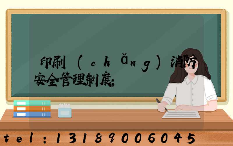 印刷廠(chǎng)消防安全管理制度