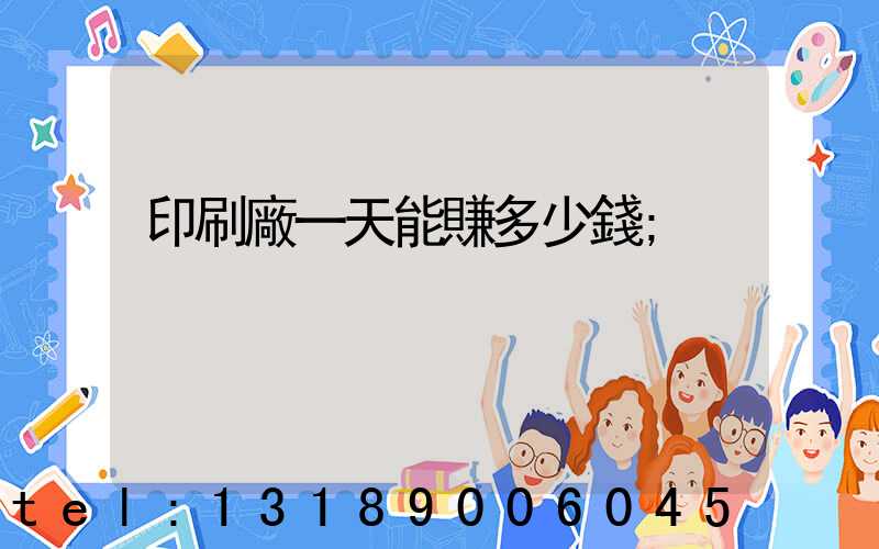 印刷廠一天能賺多少錢