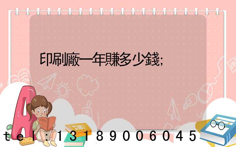 印刷廠一年賺多少錢