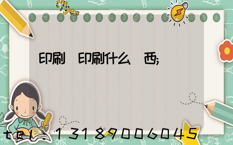 印刷廠印刷什么東西