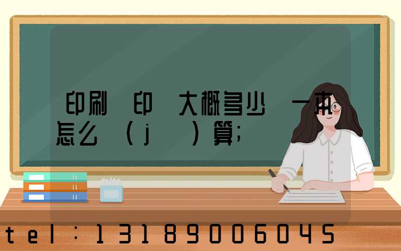 印刷廠印書大概多少錢一本怎么計(jì)算