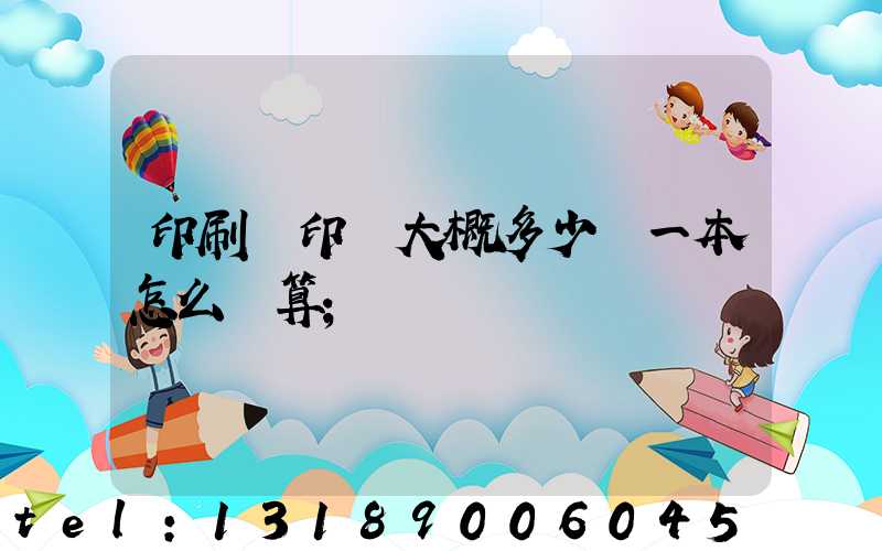 印刷廠印書大概多少錢一本怎么計算