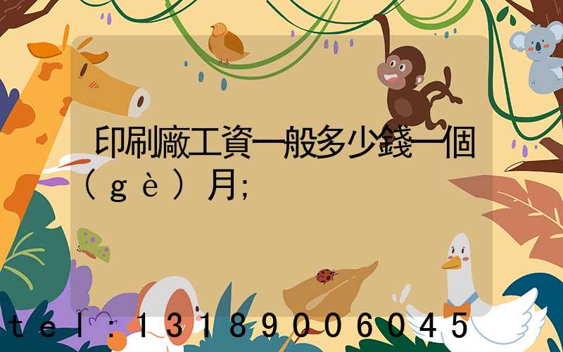 印刷廠工資一般多少錢一個(gè)月