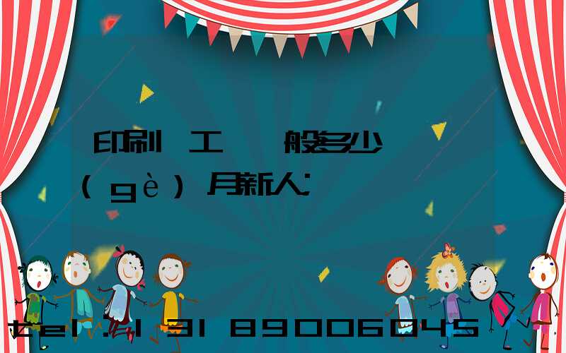 印刷廠工資一般多少錢一個(gè)月新人