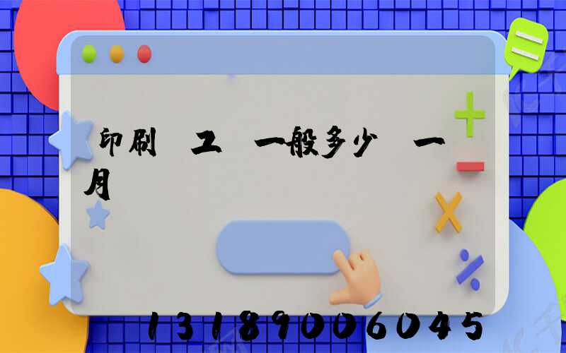 印刷廠工資一般多少錢一個月