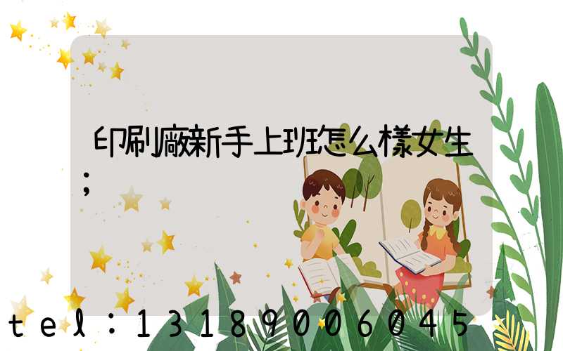 印刷廠新手上班怎么樣女生