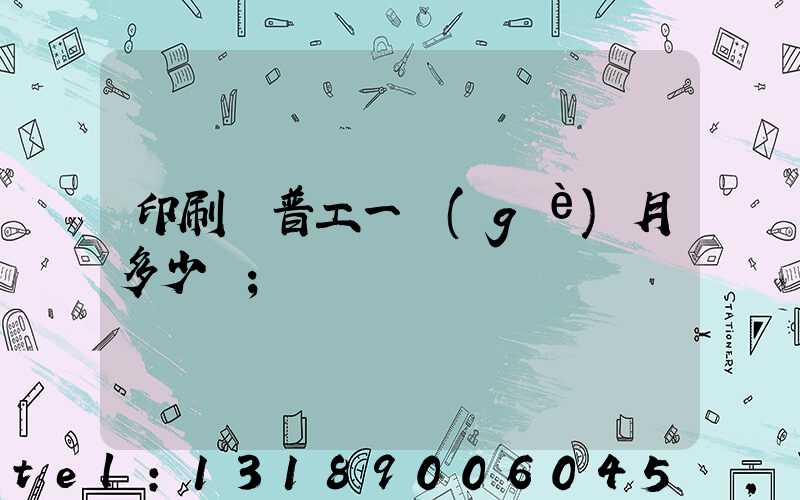 印刷廠普工一個(gè)月多少錢