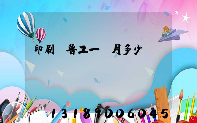印刷廠普工一個月多少錢