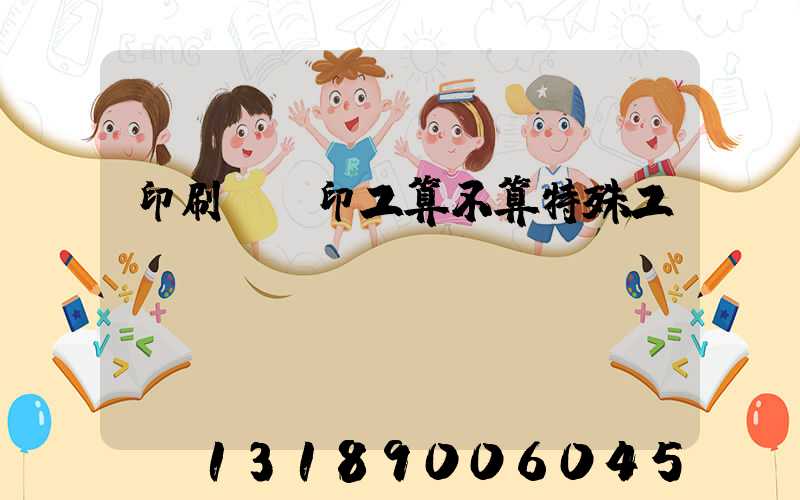 印刷廠膠印工算不算特殊工種