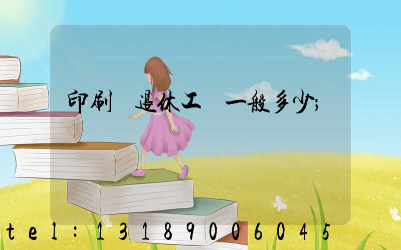 印刷廠退休工資一般多少