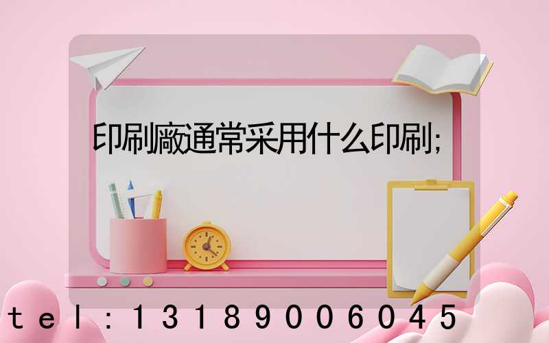 印刷廠通常采用什么印刷
