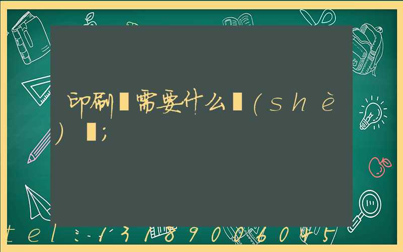 印刷廠需要什么設(shè)備