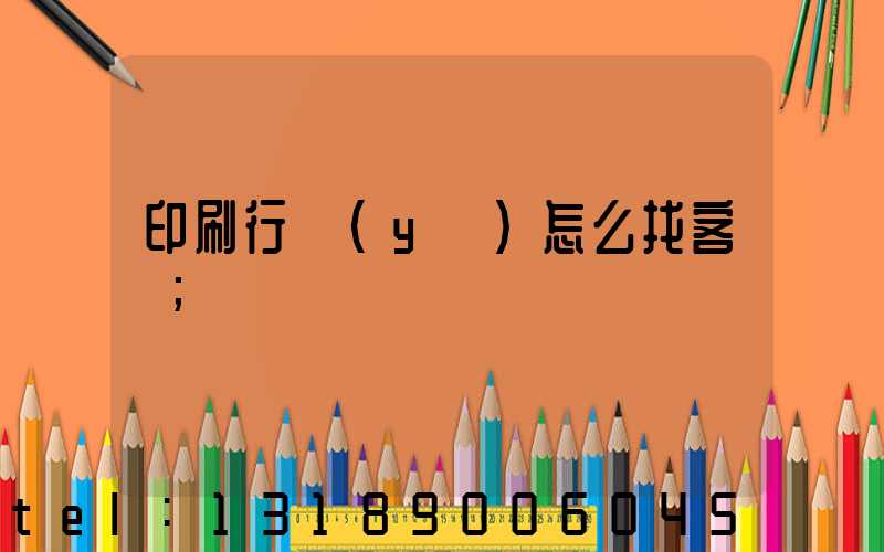 印刷行業(yè)怎么找客戶