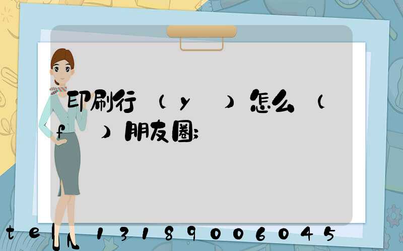 印刷行業(yè)怎么發(fā)朋友圈