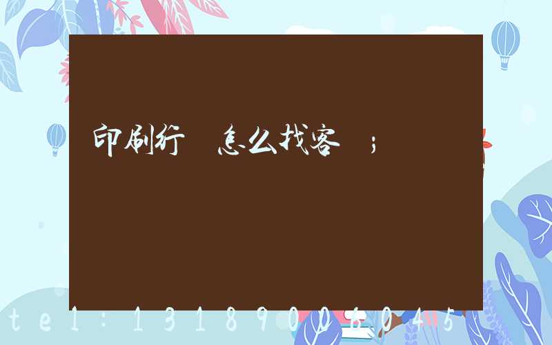 印刷行業怎么找客戶