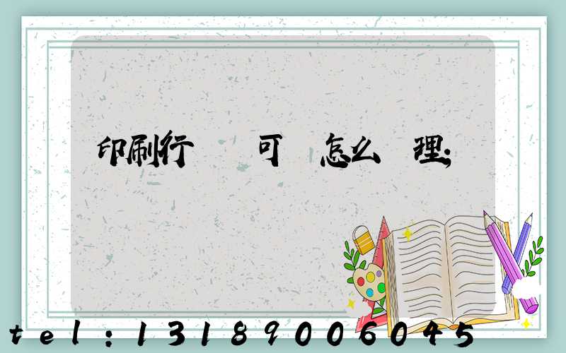 印刷行業許可證怎么辦理