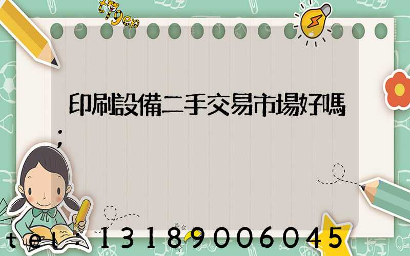 印刷設備二手交易市場好嗎