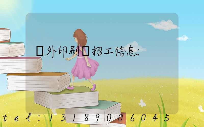 國外印刷廠招工信息