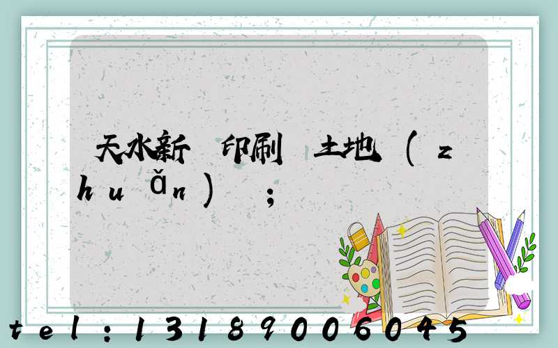 天水新華印刷廠土地轉(zhuǎn)讓