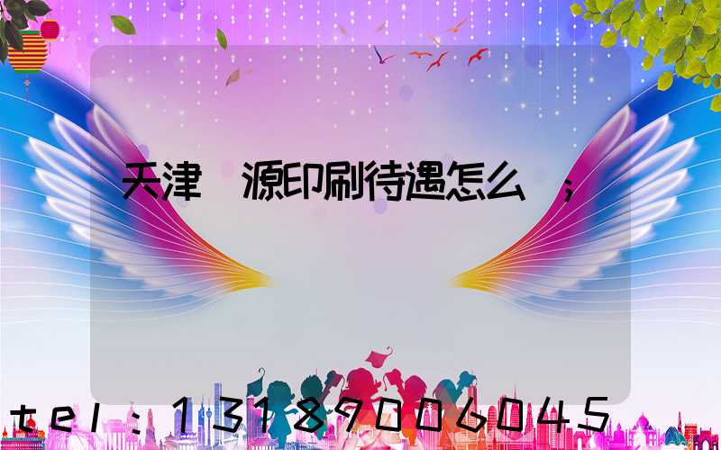 天津匯源印刷待遇怎么樣