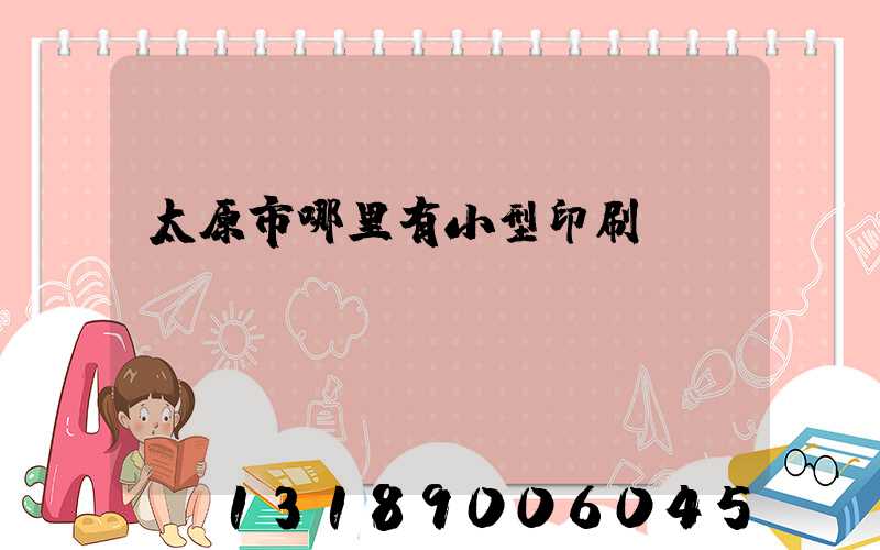太原市哪里有小型印刷廠