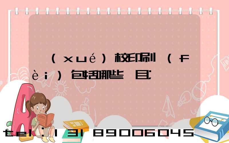 學(xué)校印刷費(fèi)包括哪些項目