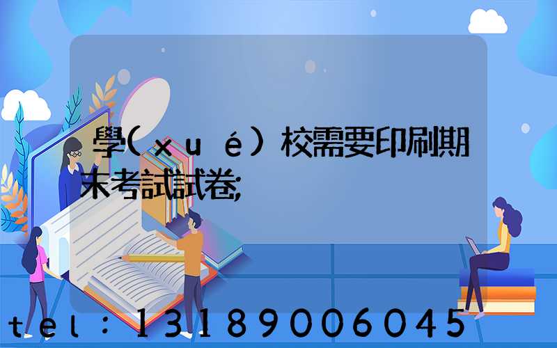 學(xué)校需要印刷期末考試試卷