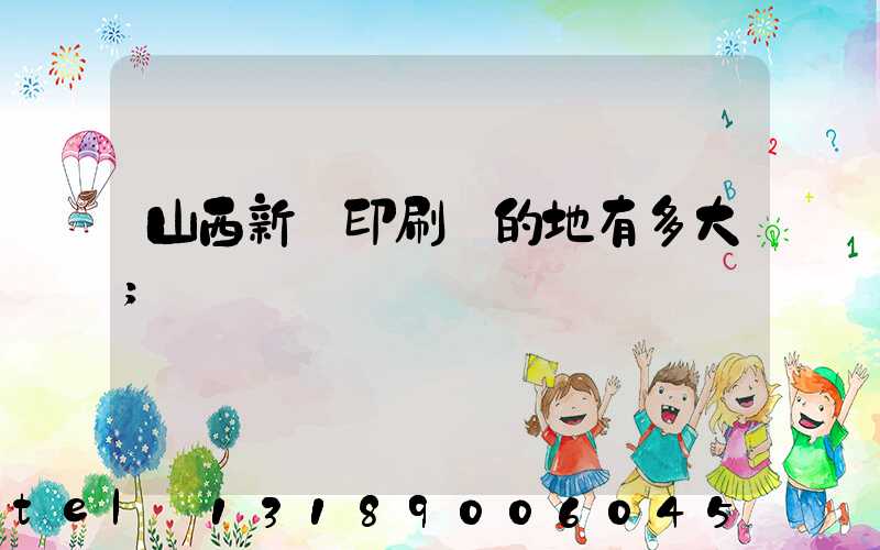 山西新華印刷廠的地有多大