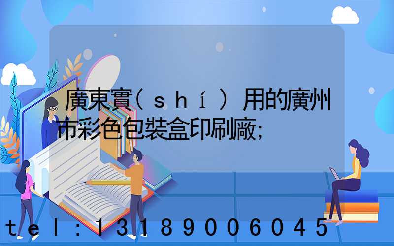 廣東實(shí)用的廣州市彩色包裝盒印刷廠