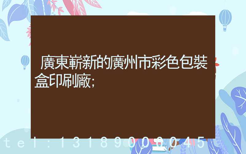 廣東嶄新的廣州市彩色包裝盒印刷廠
