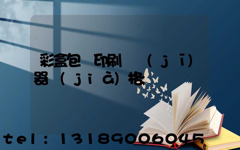 彩盒包裝印刷廠機(jī)器價(jià)格