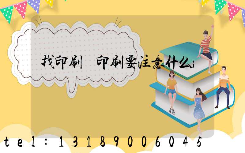 找印刷廠印刷要注意什么