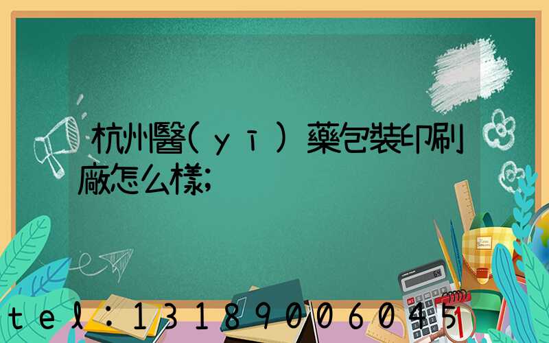 杭州醫(yī)藥包裝印刷廠怎么樣