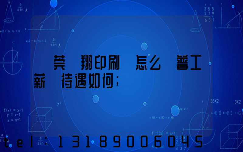 東莞華翔印刷廠怎么樣普工薪資待遇如何