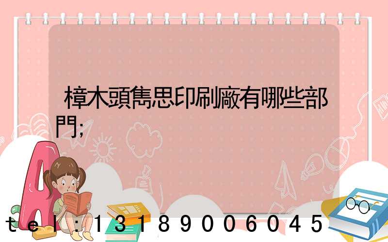 樟木頭雋思印刷廠有哪些部門