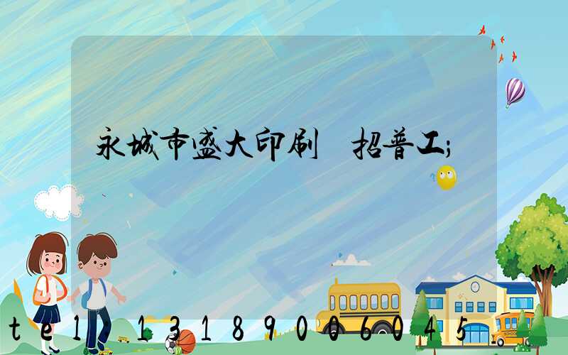 永城市盛大印刷廠招普工