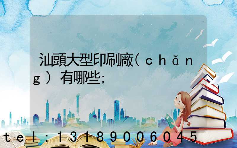 汕頭大型印刷廠(chǎng)有哪些