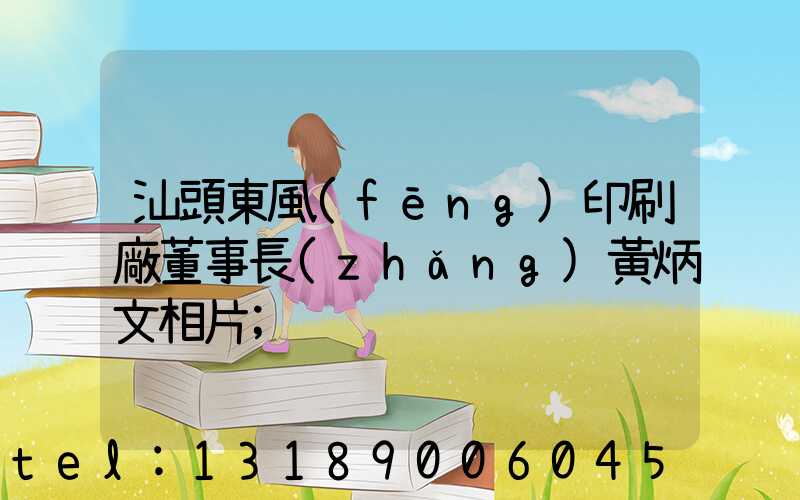 汕頭東風(fēng)印刷廠董事長(zhǎng)黃炳文相片