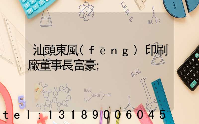 汕頭東風(fēng)印刷廠董事長富豪