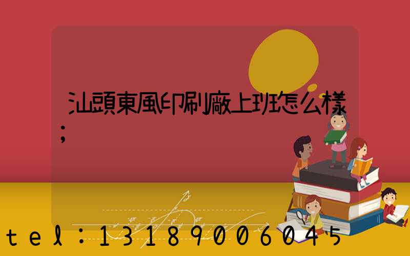 汕頭東風印刷廠上班怎么樣