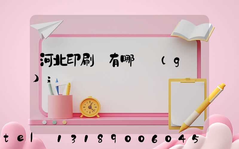 河北印刷廠有哪幾個(gè)